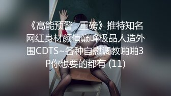 《高能预警✅重磅》推特知名网红身材颜值巅峰极品人造外围CDTS~各种自慰调教啪啪3P你想要的都有 (11)