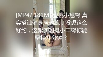 [MP4/ 181M] 蜜桃小翘臀 真实搭讪健身房教练，没想这么好约，这紧实翘挺小丰臀你能坚持几分钟？