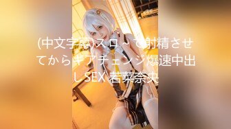 (中文字幕)スロ～で射精させてからギアチェンジ爆速中出しSEX 若菜奈央