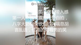 ⚫️⚫️对话淫荡，很有带入感第一人称真实露脸性爱自拍，八字大奶骚女欲仙欲死喘息胡言乱语，性福的对着男的笑