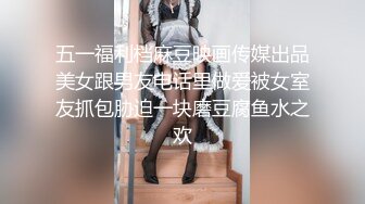 五一福利档麻豆映画传媒出品美女跟男友电话里做爱被女室友抓包胁迫一块磨豆腐鱼水之欢