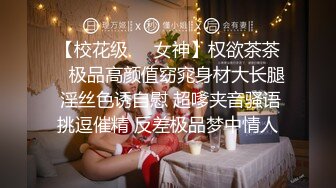 【校花级❤️女神】权欲茶茶✿ 极品高颜值窈窕身材大长腿 淫丝色诱自慰 超嗲夹音骚语挑逗催精 反差极品梦中情人