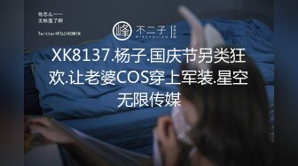 XK8137.杨子.国庆节另类狂欢.让老婆COS穿上军装.星空无限传媒