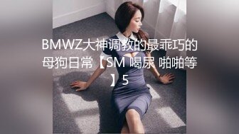 BMWZ大神调教的最乖巧的母狗日常【SM 喝尿 啪啪等】5