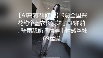 【AI高清2K修复】9总全国探花约个蓝衣长发妹子TP啪啪，骑乘舔奶调情穿上性感丝袜69猛操