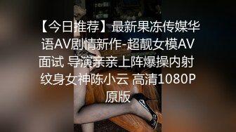 【今日推荐】最新果冻传媒华语AV剧情新作-超靓女模AV面试 导演亲亲上阵爆操内射 纹身女神陈小云 高清1080P原版