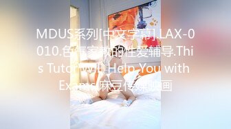 MDUS系列[中文字幕].LAX-0010.色气家教的性爱辅导.This Tutor Will Help You with Exams.麻豆传媒映画