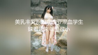 美乳丰臀粉穴东南亚混血学生妹看起来年级很小