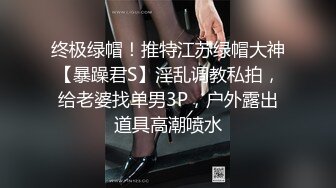 终极绿帽！推特江苏绿帽大神【暴躁君S】淫乱调教私拍，给老婆找单男3P，户外露出道具高潮喷水