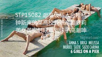 STP15082 逛高级私人会所私钟新来的某高校兼职童颜萝莉美女黄狗射尿草到妹子高潮呻吟不断