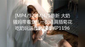 [MP4/922M]4/1最新 大奶骚妈带着女儿一起道具插菊花吃奶玩逼自慰直播VIP1196