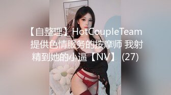 【自整理】HotCoupleTeam  提供色情服务的按摩师 我射精到她的小逼【NV】 (27)