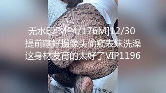 无水印[MP4/176M]12/30 提前藏好摄像头偷窥表妹洗澡这身材发育的太好了VIP1196