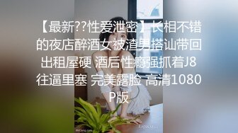 【最新??性爱泄密】长相不错的夜店醉酒女被渣男搭讪带回出租屋硬 酒后性瘾强抓着J8往逼里塞 完美露脸 高清1080P版