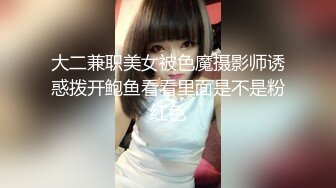 大二兼职美女被色魔摄影师诱惑拨开鲍鱼看看里面是不是粉红色