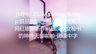 [MP4/ 353M]&nbsp;&nbsp;极品女神性爱流出白虎美穴网红娜娜新作高跟灰丝女秘书的呻吟无套啪啪_国语中字