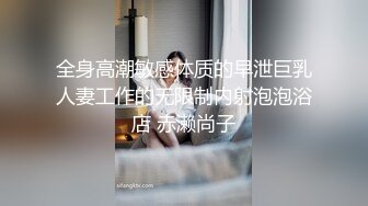 全身高潮敏感体质的早泄巨乳人妻工作的无限制内射泡泡浴店 赤濑尚子