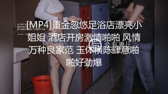 [MP4]重金忽悠足浴店漂亮小姐姐 酒店开房激情啪啪 风情万种良家范 玉体横陈肆意啪啪好劲爆