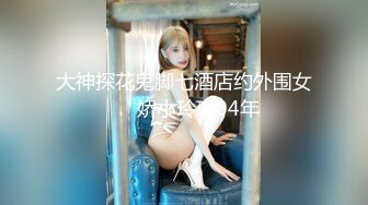 大神探花鬼脚七酒店约外围女❤️娇小玲珑04年