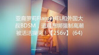 亚裔萝莉FlameHEL和外国大叔BDSM，道具捆绑强制高潮被活活操哭！【256v】 (64)