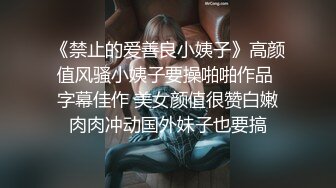 《禁止的爱善良小姨子》高颜值风骚小姨子要操啪啪作品 字幕佳作 美女颜值很赞白嫩肉肉冲动国外妹子也要搞