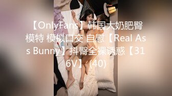 【OnlyFans】韩国大奶肥臀模特 模拟口交 自慰【Real Ass Bunny】抖臀全裸诱惑【316V】 (40)