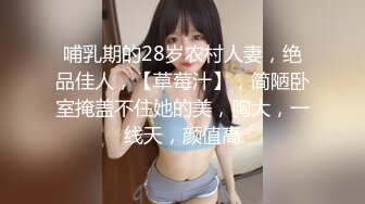 哺乳期的28岁农村人妻，绝品佳人，【草莓汁】，简陋卧室掩盖不住她的美，胸大，一线天，颜值高