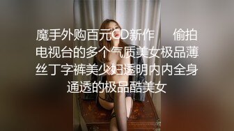 魔手外购百元CD新作❤️偷拍电视台的多个气质美女极品薄丝丁字裤美少妇透明内内全身通透的极品酷美女