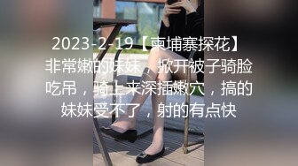 2023-2-19【柬埔寨探花】非常嫩的妹妹，掀开被子骑脸吃吊，骑上来深插嫩穴，搞的妹妹受不了，射的有点快