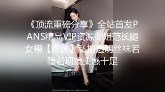 《顶流重磅分享》全站首发PANS精品VIP资源御姐范长腿女模【圆圆】私拍透明丝袜若隐若现镜头感十足