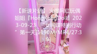 【新速片遞】 火爆网红玩偶姐姐『HongKongDoll』2023-09-23⭐“女间谍特别行动”第一天[1190M/MP4/27:39]