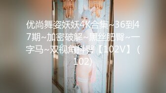 优尚舞姿妖妖4K合集~36到47期~加密破解~黑丝肥臀~一字马~双视角抖臀【102V】 (102)