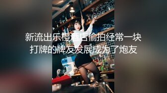 新流出乐橙酒店偷拍经常一块打牌的牌友发展成为了炮友