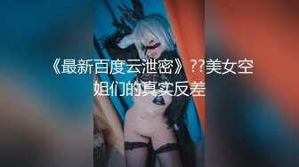 《最新百度云泄密》??美女空姐们的真实反差