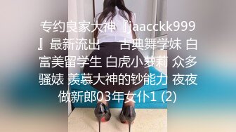 专约良家大神『jaacckk999』最新流出❤️古典舞学妹 白富美留学生 白虎小萝莉 众多骚婊 羡慕大神的钞能力 夜夜做新郎03年女仆1 (2)