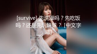 [survive] 先洗澡吗？先吃饭吗？还是先玩妹妹？ [中文字幕]