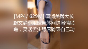 [MP4/ 629M] 圆润美臀大长腿文静小姐姐连体网袜激情啪啪，灵活舌头舔屌骑乘自己动