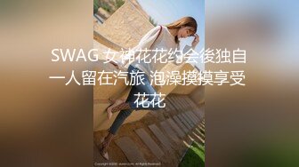 SWAG 女神花花约会後独自一人留在汽旅 泡澡摸摸享受 花花