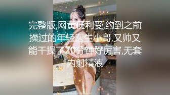 完整版,网黄便利受,约到之前操过的年轻医生小哥,又帅又能干操了20分钟好厉害,无套内射精液