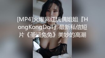 [MP4]火爆网红玩偶姐姐『HongKongDoll』最新私信短片《圣诞兔兔》美妙的高潮