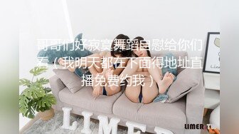 哥哥们好寂寞舞蹈自慰给你们看（我明天都在下面得地址直播免费约我）