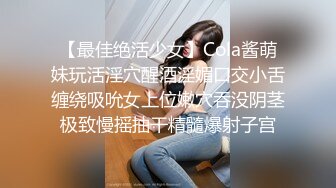 【最佳绝活少女】Cola酱萌妹玩活淫穴醒酒淫媚口交小舌缠绕吸吮女上位嫩穴吞没阴茎极致慢摇抽干精髓爆射子宫