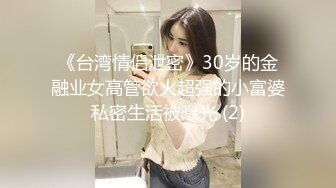 《台湾情侣泄密》30岁的金融业女高管欲火超强的小富婆私密生活被曝光 (2)