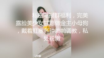 ⚫️⚫️私密电报群福利，完美露脸美少女甘愿做金主小母狗，戴着肛塞各种啪啪调教，私处粉嫩