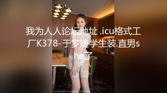 我为人人论坛地址 .icu格式工厂K378-于梦婕学生装.直男she了