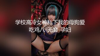 学校高冷女神私下我的母狗爱吃鸡八-无套-孕妇