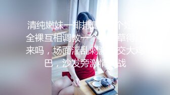 清纯嫩妹一排排最少7个妞，全裸互相调教一个大哥草得过来吗，场面淫乱刺激口交大鸡巴，沙发旁激情大战