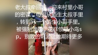 老大叔牵回家，迎来村里小哥的密谋，母狗从陌生大叔手里，转到另一个陌生小哥手里。被强制滴蜡，花样愤怒小鸟sp。别致的刺激让她期待更多惊喜…