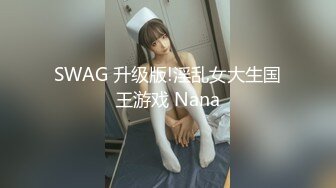 SWAG 升级版!淫乱女大生国王游戏 Nana