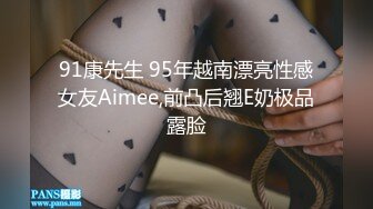 91康先生 95年越南漂亮性感女友Aimee,前凸后翘E奶极品露脸